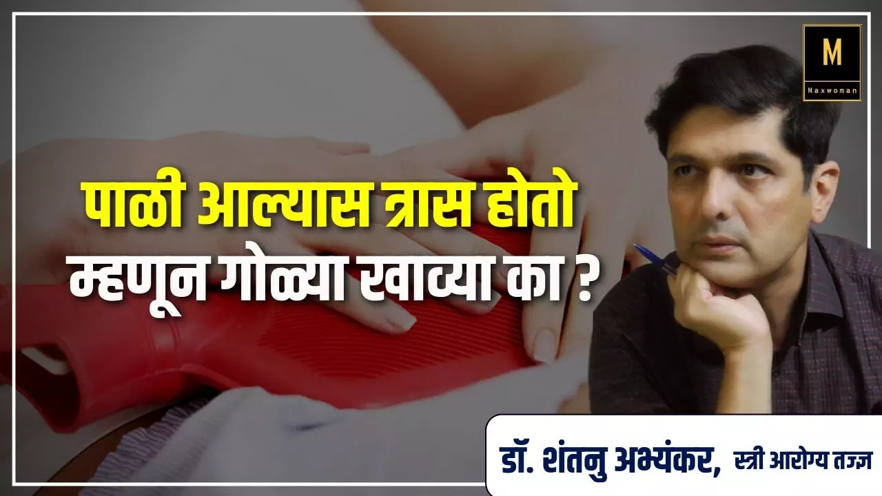 मासिक पाळी आल्यास त्रास होतो म्हणून गोळ्या खाणं योग्य आहे का?