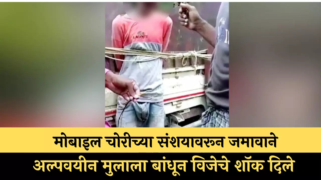 मोबाइल चोरीच्या संशयावरून जमावाने अल्पवयीन मुलाला बांधून विजेचे शॉक दिले