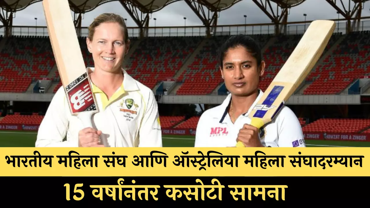 भारतीय महिला संघ आणि ऑस्ट्रेलिया महिला संघादरम्यान  15 वर्षांनंतर कसोटी सामना