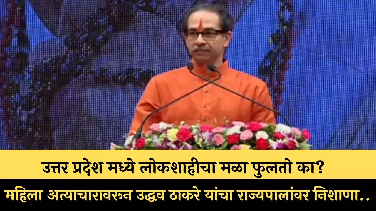 उत्तर प्रदेश मध्ये लोकशाहीचा मळा फुलतो का? महिला अत्याचारावरून उद्धव ठाकरे यांचा राज्यपालांवर निशाणा..