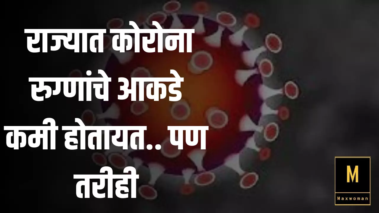 CORONA UPDATE : आनंदाची गोष्ट आहे ;  राज्यात कोरोना रुग्णांचे आकडे कमी होतायत.. पण तरीही