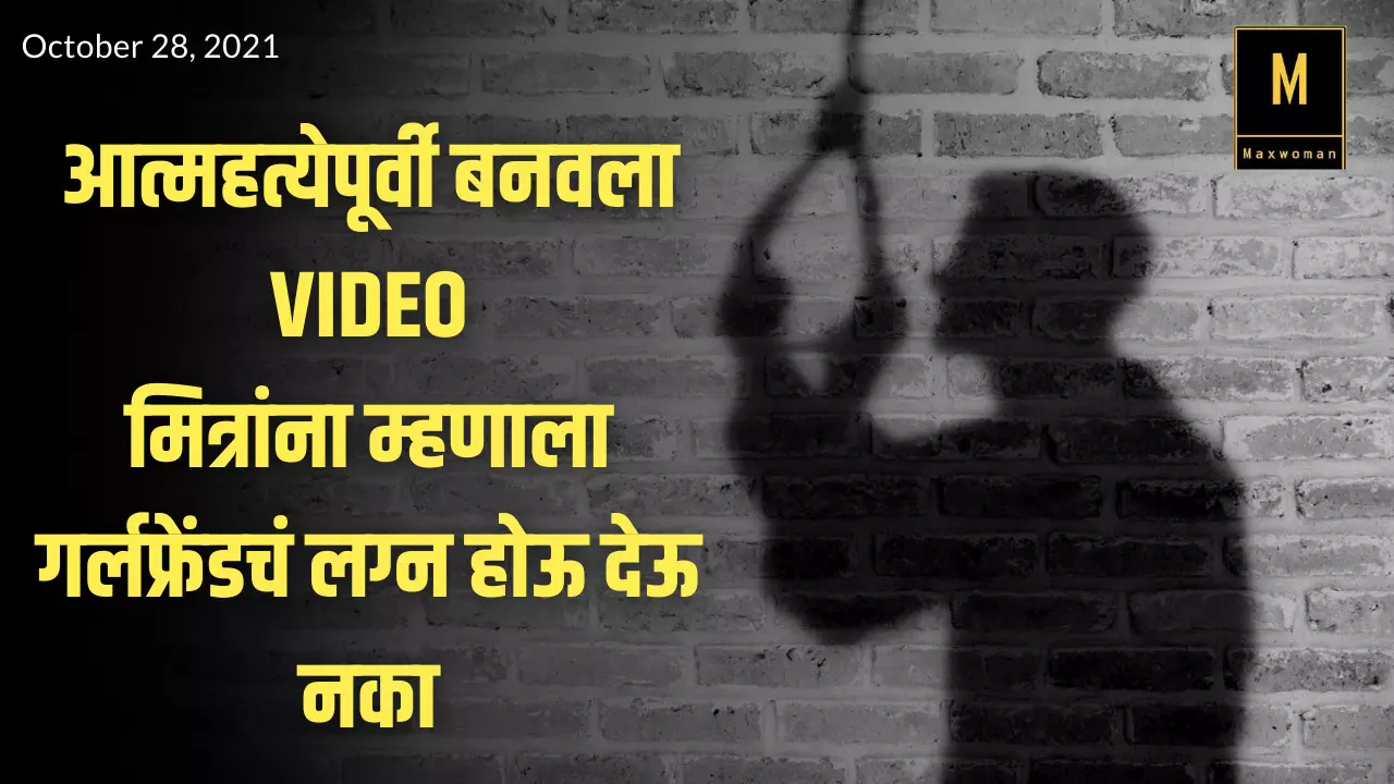 आत्महत्येपूर्वी बनवला VIDEO; मित्रांना म्हणाला गर्लफ्रेंडचं लग्न होऊ देऊ नका