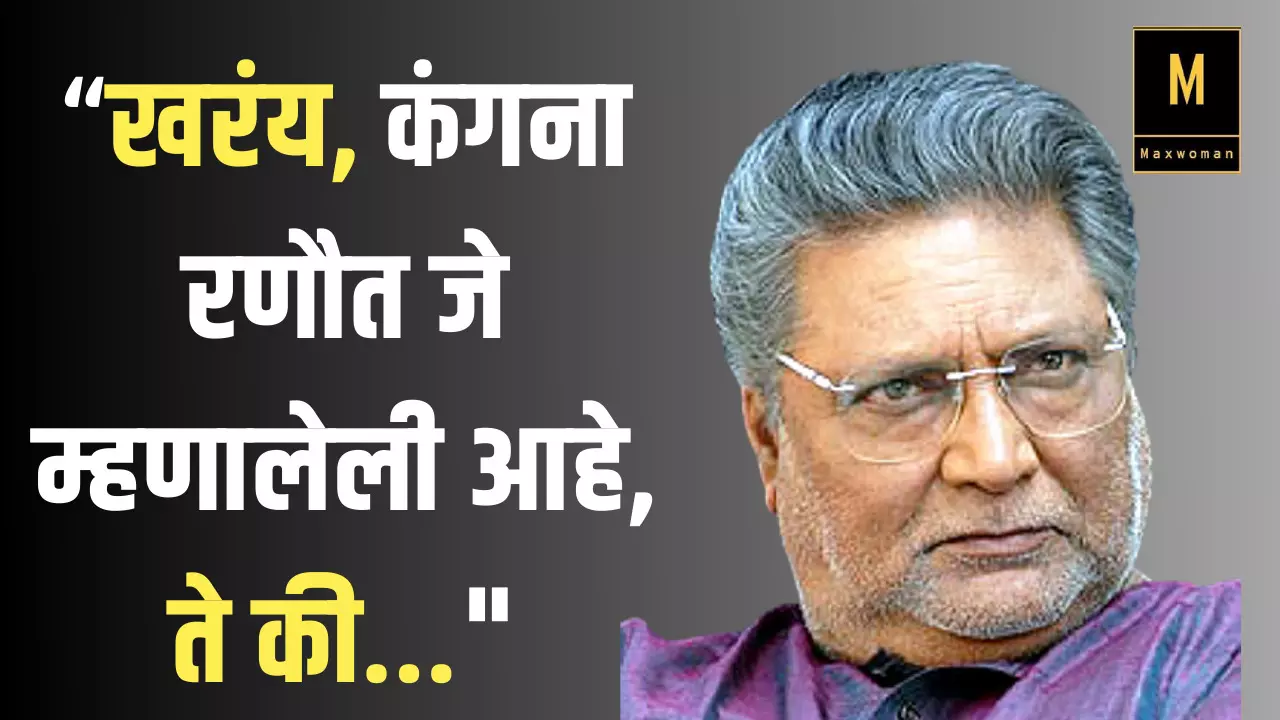 खरंय, कंगना रणौत जे म्हणालेली आहे, ते की... कंगना रणौतच्या रांगेत विक्रम गोखले!