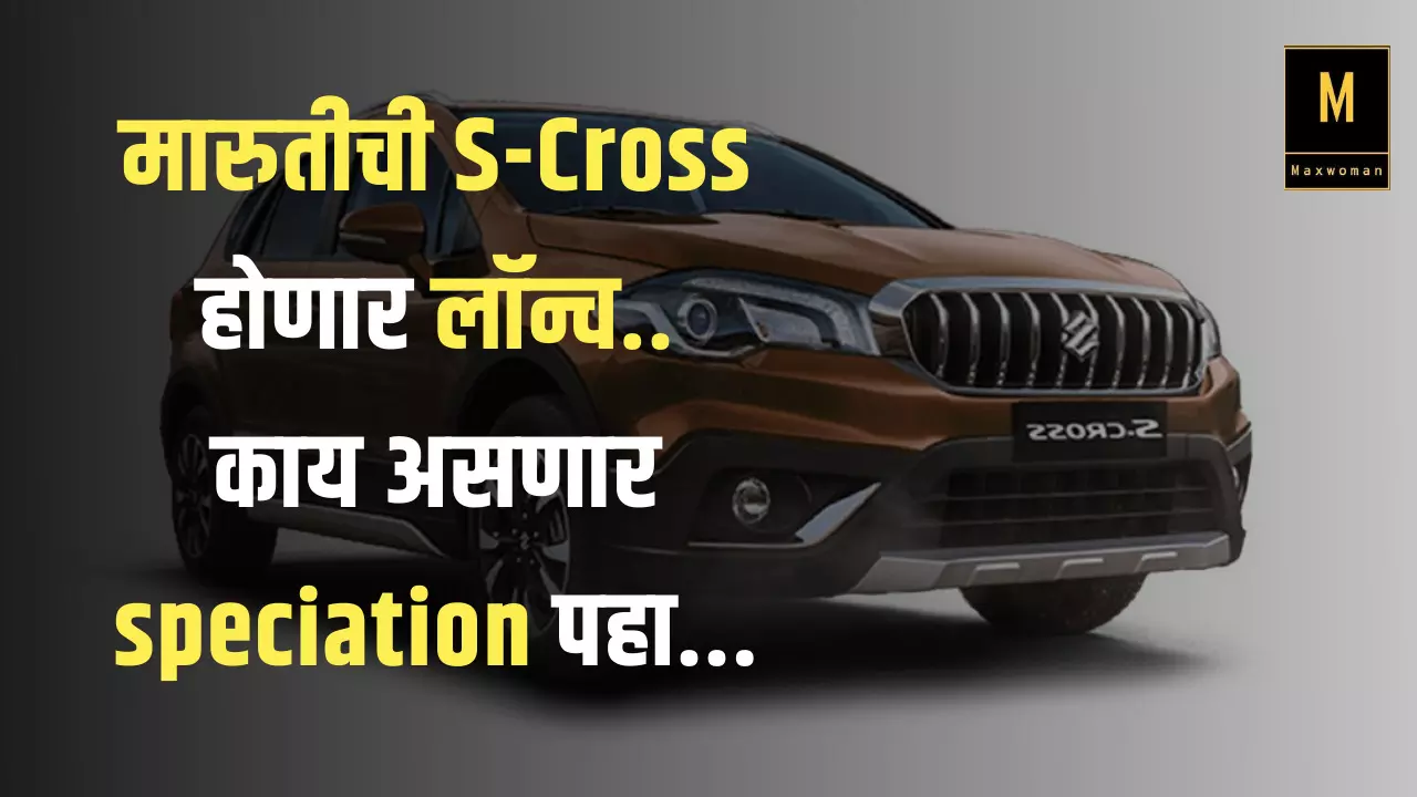 मारुतीची S-Cross होणार लॉन्च..काय असणार speciation पहा...