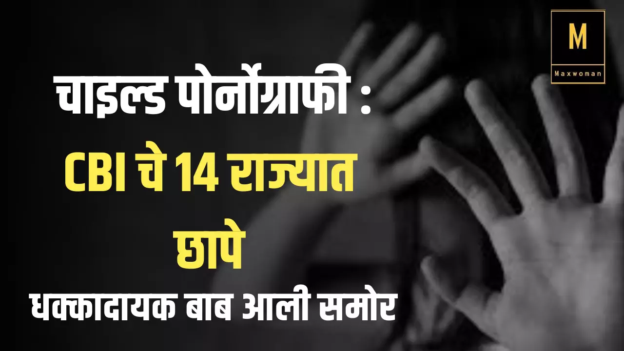 चाइल्ड पोर्नोग्राफी : CBI चे 14 राज्यात छापे; धक्कादायक बाब आली समोर