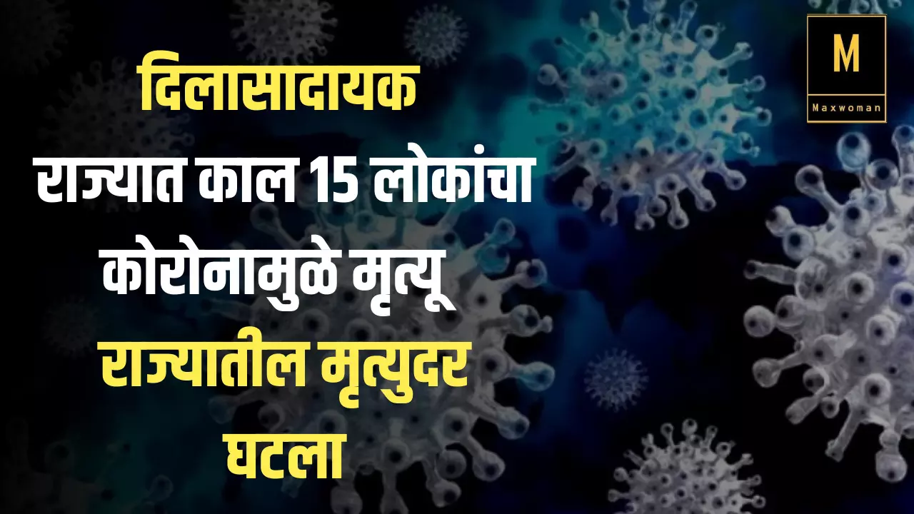 CORONA UPDATE : दिलासादायक : राज्यात काल 15 लोकांचा कोरोनामुळे मृत्यू ; राज्यातील मृत्युदर घटला