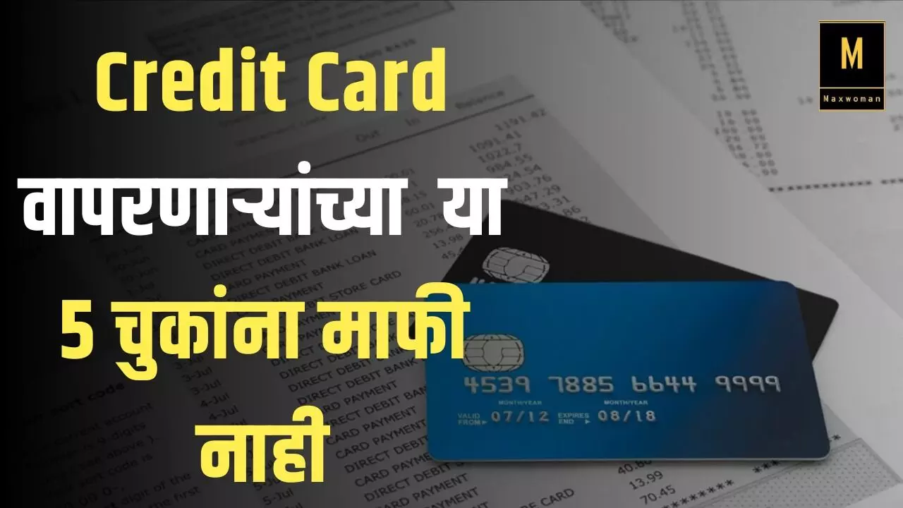 Credit Card वापरणाऱ्यांनी चुकूनही करू नका या 5 चुका; नाहीतरचूकीला माफी नाही!