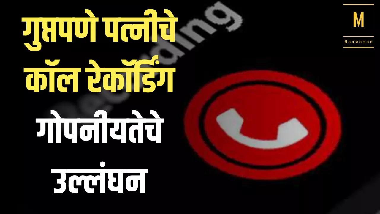 गुप्तपणे पत्नीचे कॉल रेकॉर्डिंग गोपनीयतेचे उल्लंघन, हायकोर्टाचा निकाल