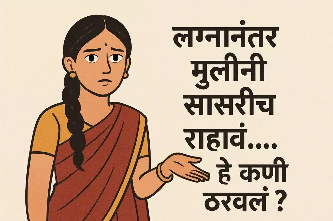 लग्नानंतर मुलींनी सासरीच राहावं…. हे कोणी ठरवलं?