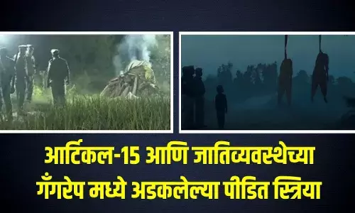 आर्टिकल-15 आणि जातिव्यवस्थेच्या गँगरेप मध्ये अडकलेल्या पीडित स्त्रिया